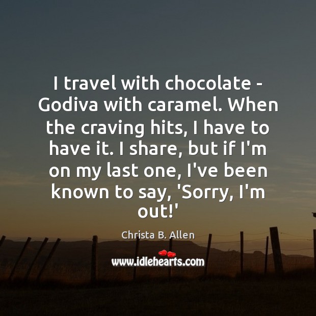 I travel with chocolate – Godiva with caramel. When the craving hits, Christa B. Allen Picture Quote