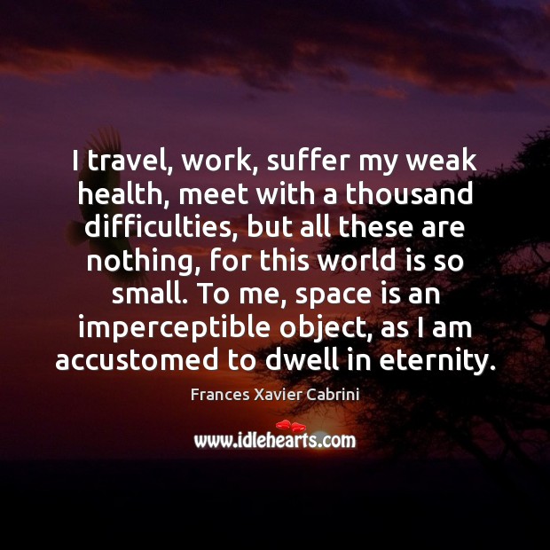I travel, work, suffer my weak health, meet with a thousand difficulties, Health Quotes Image