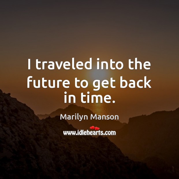 I traveled into the future to get back in time. Marilyn Manson Picture Quote
