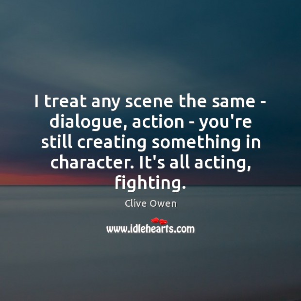 I treat any scene the same – dialogue, action – you’re still Image