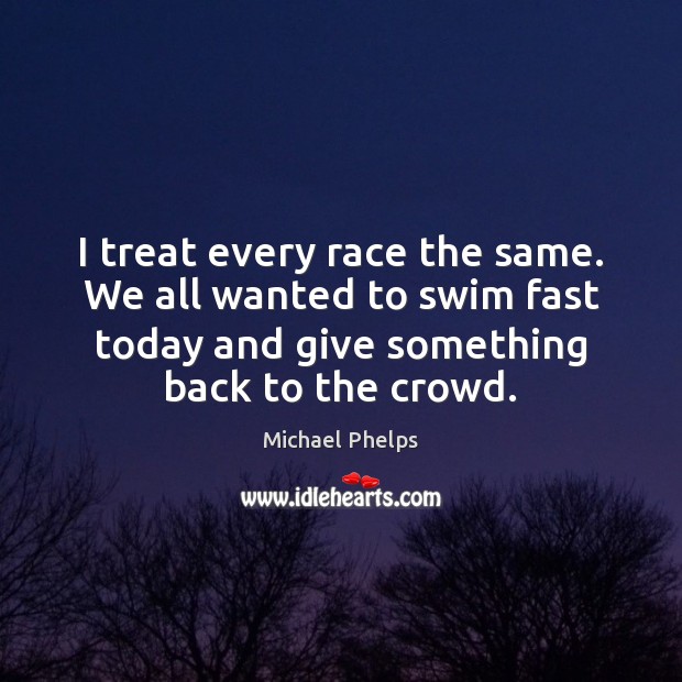 I treat every race the same. We all wanted to swim fast Image