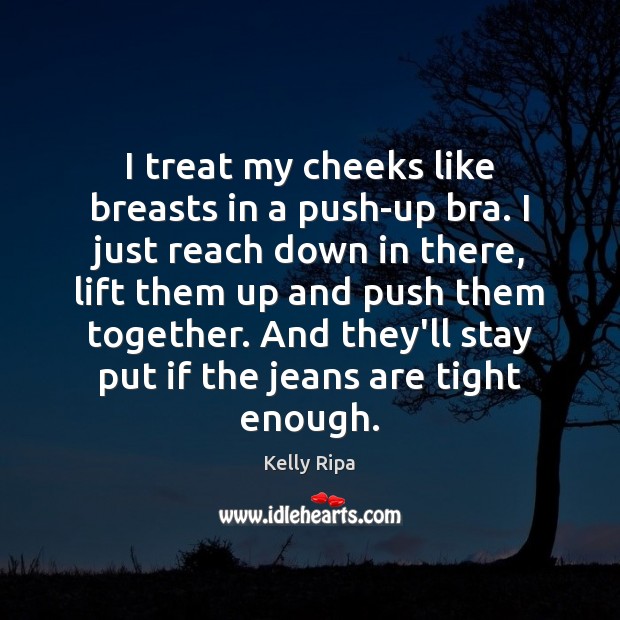 I treat my cheeks like breasts in a push-up bra. I just Kelly Ripa Picture Quote