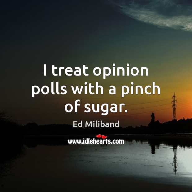 I treat opinion polls with a pinch of sugar. Ed Miliband Picture Quote