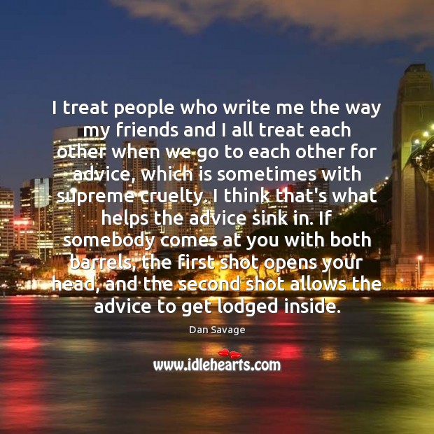 I treat people who write me the way my friends and I Dan Savage Picture Quote