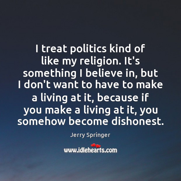 I treat politics kind of like my religion. It’s something I believe Jerry Springer Picture Quote