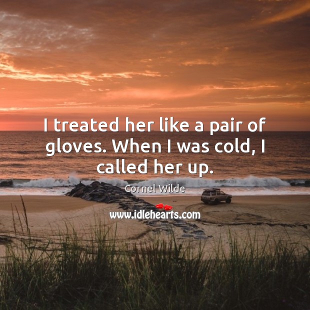I treated her like a pair of gloves. When I was cold, I called her up. Image