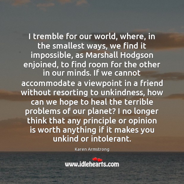 I tremble for our world, where, in the smallest ways, we find Karen Armstrong Picture Quote