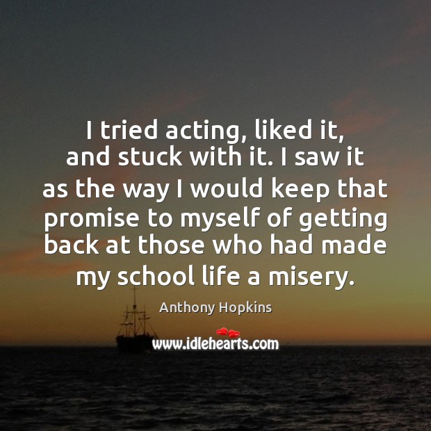 I tried acting, liked it, and stuck with it. I saw it Promise Quotes Image
