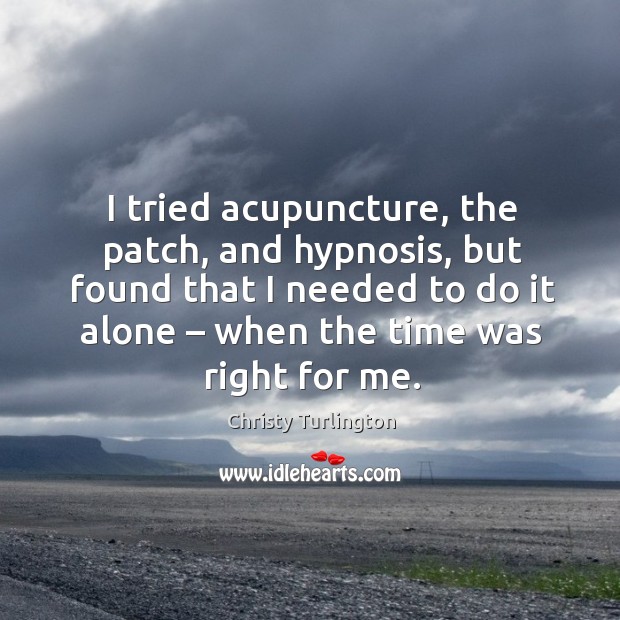 I tried acupuncture, the patch, and hypnosis, but found that I needed to do it alone Christy Turlington Picture Quote