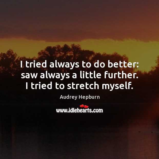I tried always to do better: saw always a little further. I tried to stretch myself. Audrey Hepburn Picture Quote