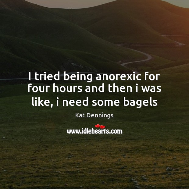 I tried being anorexic for four hours and then i was like, i need some bagels Kat Dennings Picture Quote