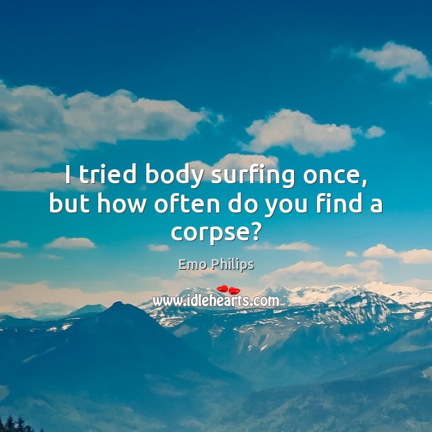 I tried body surfing once, but how often do you find a corpse? Emo Philips Picture Quote