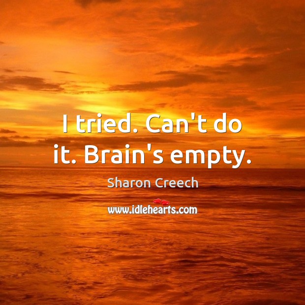 I tried. Can’t do it. Brain’s empty. Sharon Creech Picture Quote