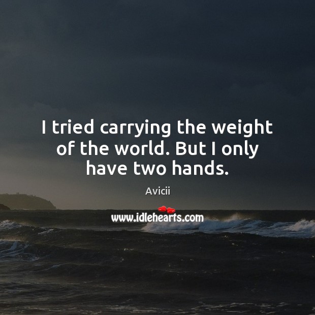 I tried carrying the weight of the world. But I only have two hands. Avicii Picture Quote