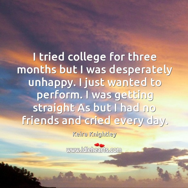 I tried college for three months but I was desperately unhappy. I just wanted to perform. Image