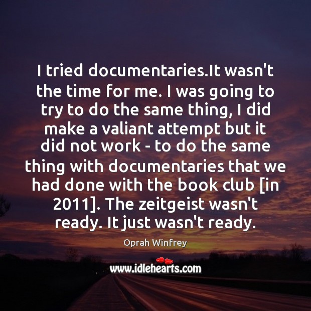 I tried documentaries.It wasn’t the time for me. I was going Oprah Winfrey Picture Quote