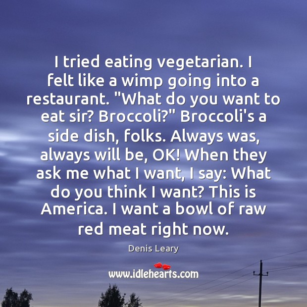 I tried eating vegetarian. I felt like a wimp going into a Denis Leary Picture Quote