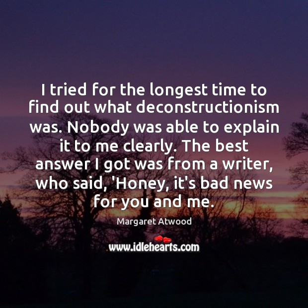 I tried for the longest time to find out what deconstructionism was. Margaret Atwood Picture Quote