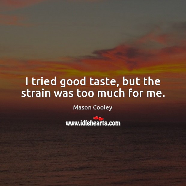 I tried good taste, but the strain was too much for me. Mason Cooley Picture Quote