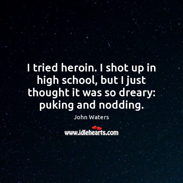 I tried heroin. I shot up in high school, but I just John Waters Picture Quote