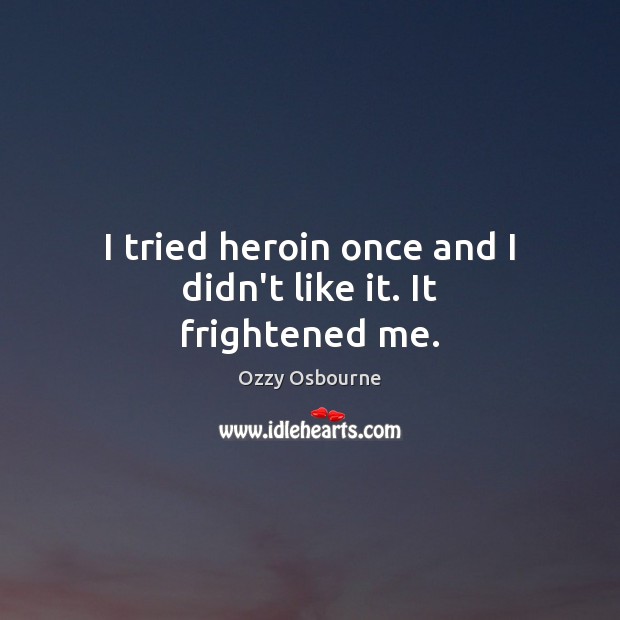 I tried heroin once and I didn’t like it. It frightened me. Ozzy Osbourne Picture Quote