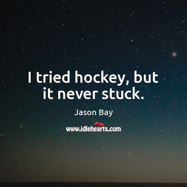 I tried hockey, but it never stuck. Jason Bay Picture Quote
