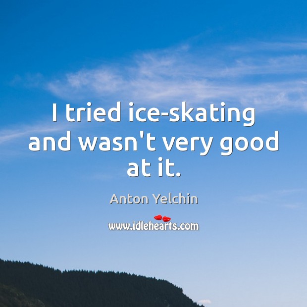 I tried ice-skating and wasn’t very good at it. Anton Yelchin Picture Quote
