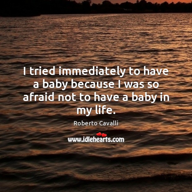 I tried immediately to have a baby because I was so afraid not to have a baby in my life. Roberto Cavalli Picture Quote