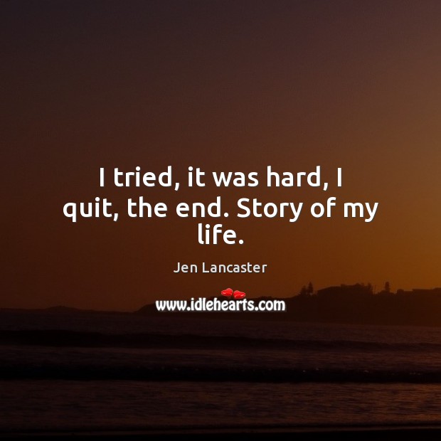 I tried, it was hard, I quit, the end. Story of my life. Jen Lancaster Picture Quote