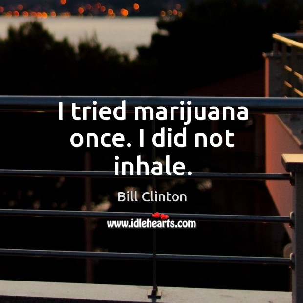 I tried marijuana once. I did not inhale. Bill Clinton Picture Quote