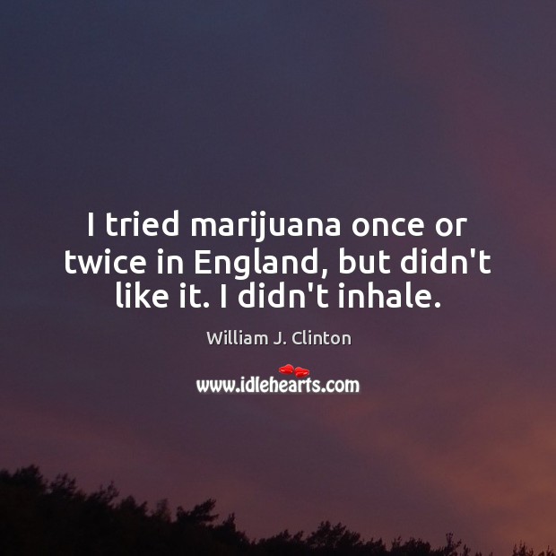 I tried marijuana once or twice in England, but didn’t like it. I didn’t inhale. Image