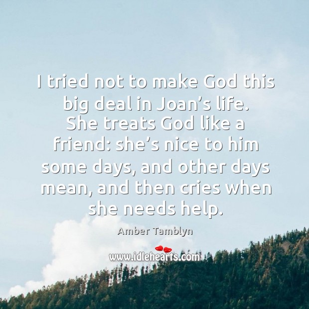 I tried not to make God this big deal in joan’s life. She treats God like a friend: Amber Tamblyn Picture Quote