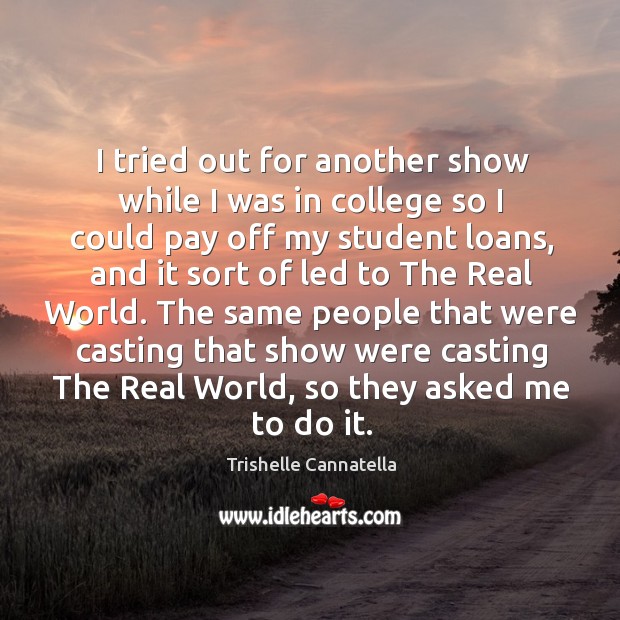 I tried out for another show while I was in college so I could pay off my student loans Trishelle Cannatella Picture Quote