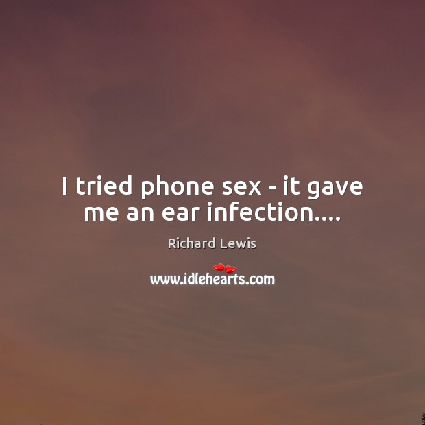 I tried phone sex – it gave me an ear infection…. Image