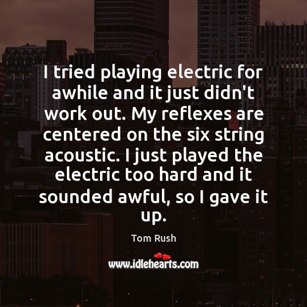 I tried playing electric for awhile and it just didn’t work out. Tom Rush Picture Quote