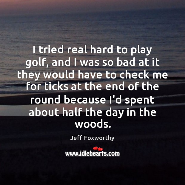 I tried real hard to play golf, and I was so bad Jeff Foxworthy Picture Quote
