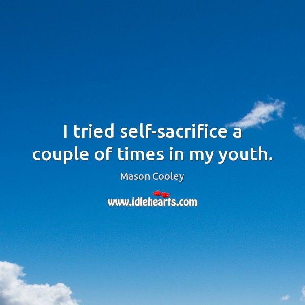 I tried self-sacrifice a couple of times in my youth. Image