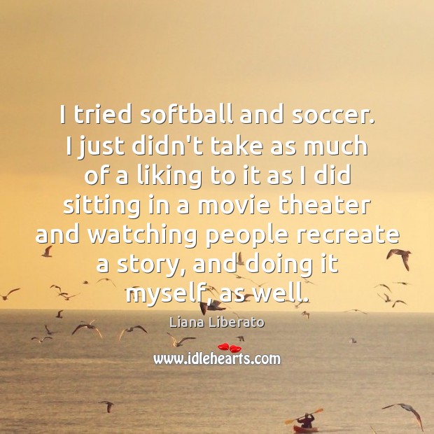 I tried softball and soccer. I just didn’t take as much of Liana Liberato Picture Quote