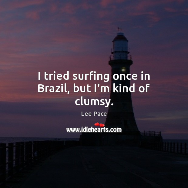 I tried surfing once in Brazil, but I’m kind of clumsy. Lee Pace Picture Quote