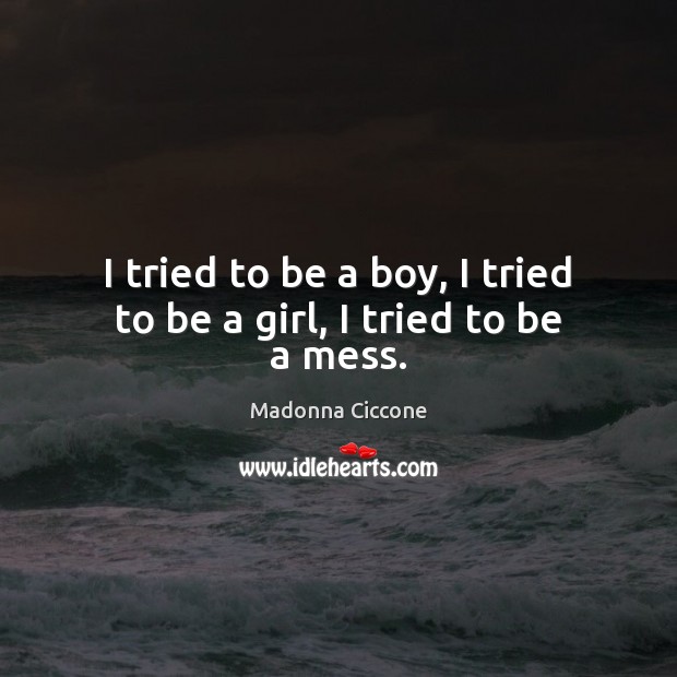 I tried to be a boy, I tried to be a girl, I tried to be a mess. Madonna Ciccone Picture Quote