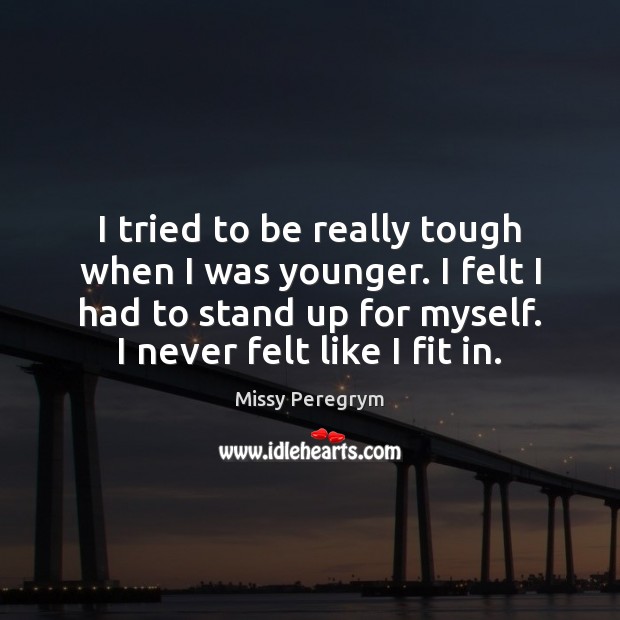 I tried to be really tough when I was younger. I felt Missy Peregrym Picture Quote