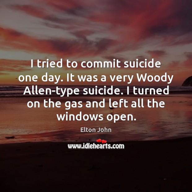 I tried to commit suicide one day. It was a very Woody Elton John Picture Quote