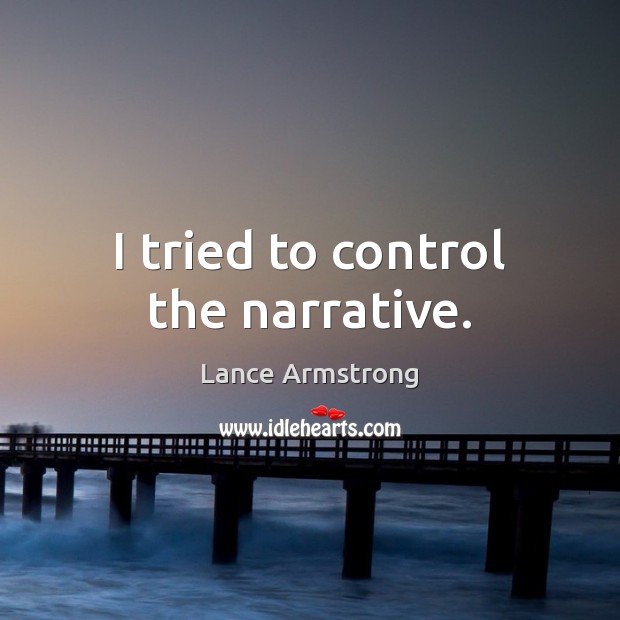 I tried to control the narrative. Lance Armstrong Picture Quote