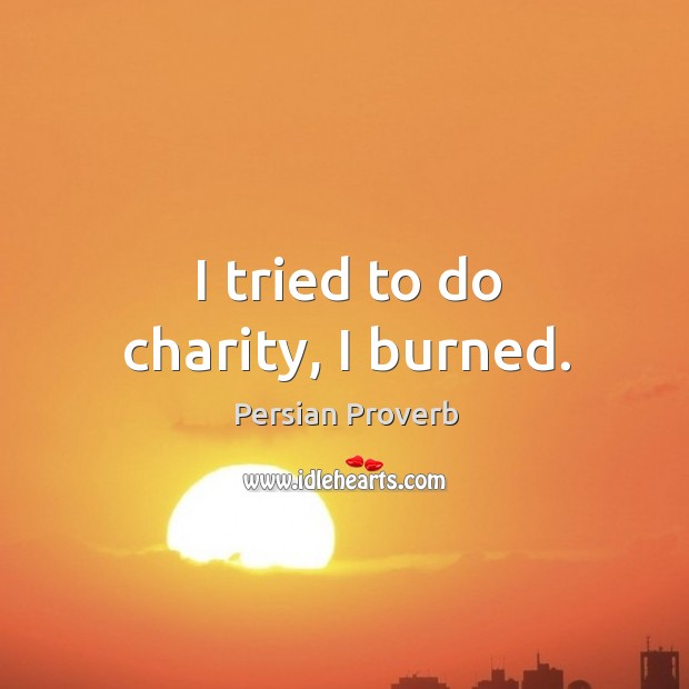 I tried to do charity, I burned. Persian Proverbs Image