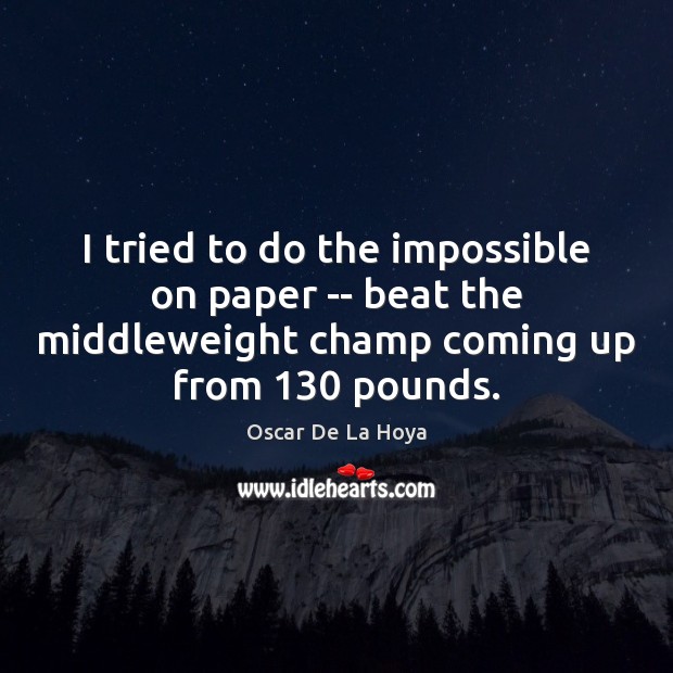 I tried to do the impossible on paper — beat the middleweight Oscar De La Hoya Picture Quote