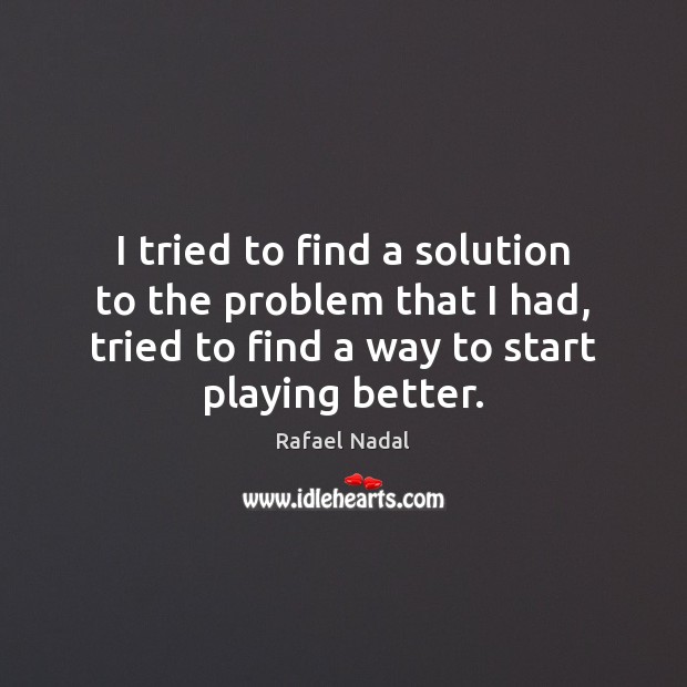 I tried to find a solution to the problem that I had, Rafael Nadal Picture Quote