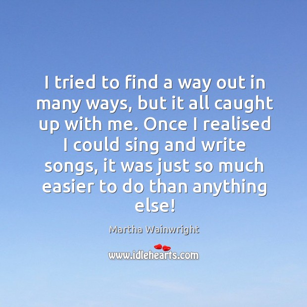 I tried to find a way out in many ways, but it Martha Wainwright Picture Quote