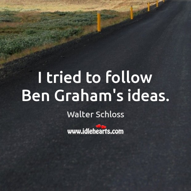 I tried to follow Ben Graham’s ideas. Walter Schloss Picture Quote