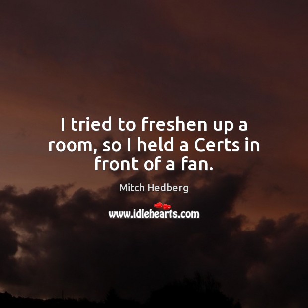 I tried to freshen up a room, so I held a Certs in front of a fan. Mitch Hedberg Picture Quote