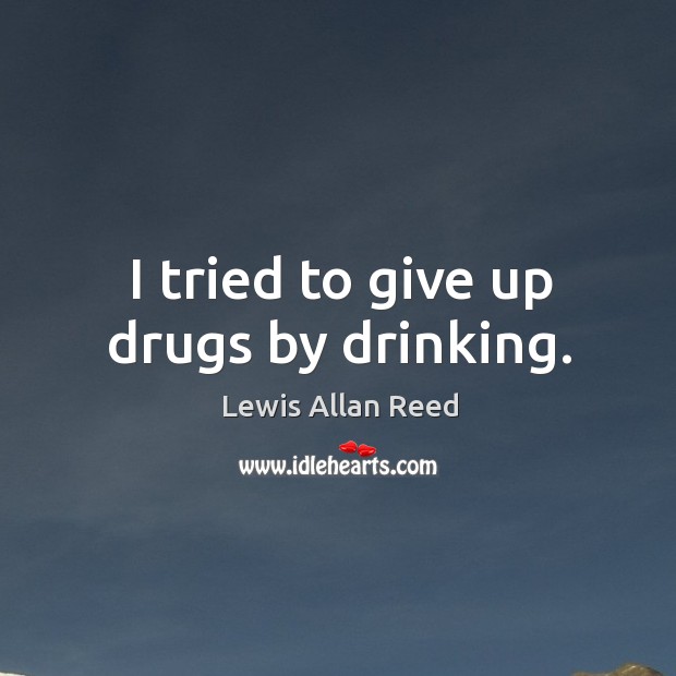 I tried to give up drugs by drinking. Image
